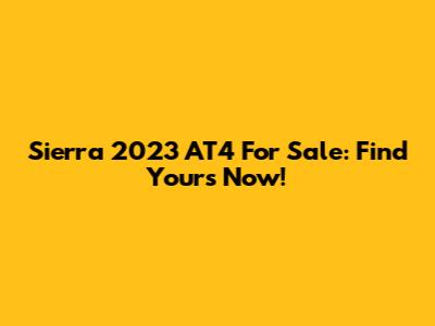 Sierra 2023 AT4 For Sale: Find Yours Now!