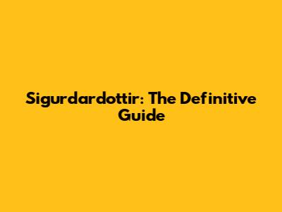 Sigurdardottir: The Definitive Guide
