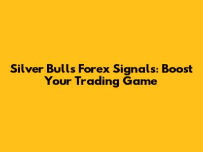 Silver Bulls Forex Signals: Boost Your Trading Game