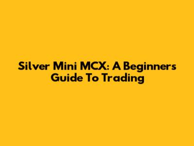 Silver Mini MCX: A Beginner's Guide To Trading