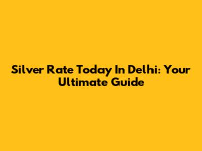 Silver Rate Today In Delhi: Your Ultimate Guide