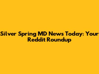 Silver Spring MD News Today: Your Reddit Roundup