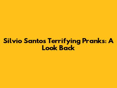 Silvio Santos' Terrifying Pranks: A Look Back