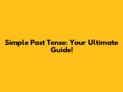 Simple Past Tense: Your Ultimate Guide!