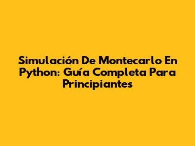 Simulación De Montecarlo En Python: Guía Completa Para Principiantes