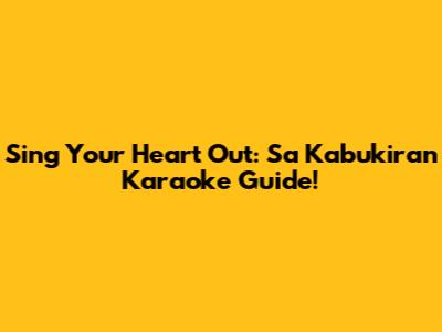 Sing Your Heart Out: Sa Kabukiran Karaoke Guide!
