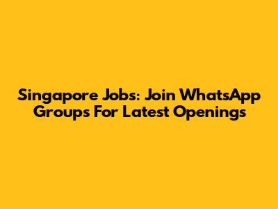 Singapore Jobs: Join WhatsApp Groups For Latest Openings