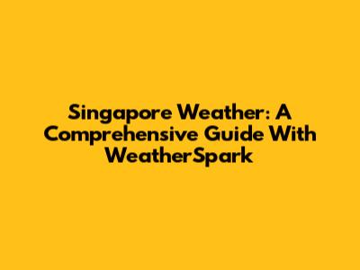 Singapore Weather: A Comprehensive Guide With WeatherSpark