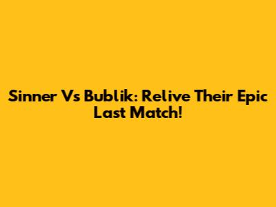 Sinner Vs Bublik: Relive Their Epic Last Match!