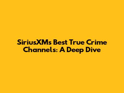 SiriusXM's Best True Crime Channels: A Deep Dive