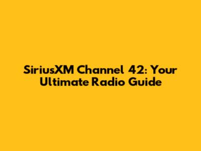 SiriusXM Channel 42: Your Ultimate Radio Guide