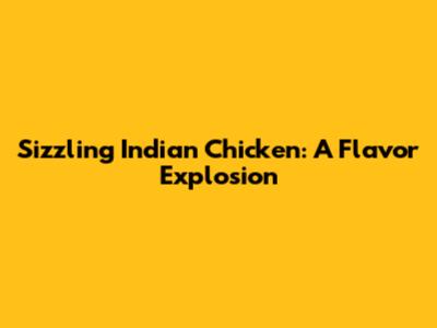 Sizzling Indian Chicken: A Flavor Explosion