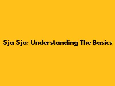 Sja Sja: Understanding The Basics