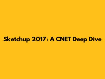 Sketchup 2017: A CNET Deep Dive