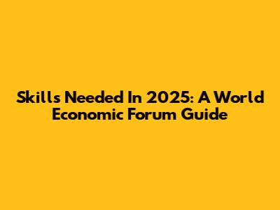 Skills Needed In 2025: A World Economic Forum Guide