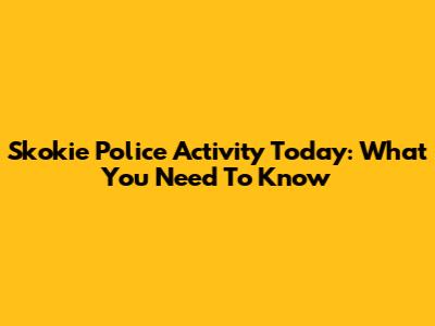 Skokie Police Activity Today: What You Need To Know