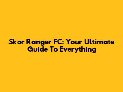 Skor Ranger FC: Your Ultimate Guide To Everything