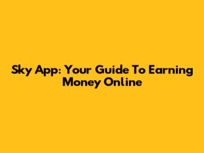 Sky App: Your Guide To Earning Money Online