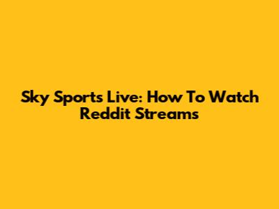 Sky Sports Live: How To Watch Reddit Streams