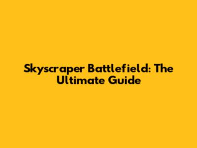 Skyscraper Battlefield: The Ultimate Guide