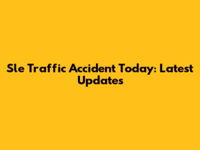 Sle Traffic Accident Today: Latest Updates
