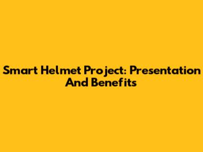 Smart Helmet Project: Presentation And Benefits