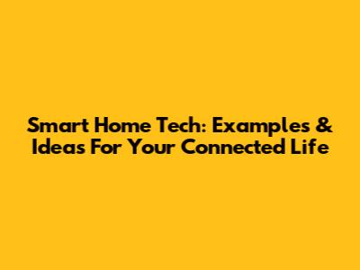 Smart Home Tech: Examples & Ideas For Your Connected Life