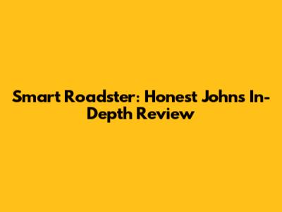 Smart Roadster: Honest John's In-Depth Review