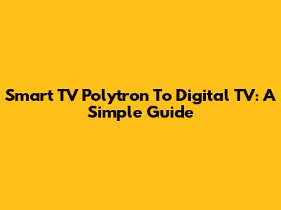 Smart TV Polytron To Digital TV: A Simple Guide