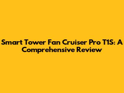 Smart Tower Fan Cruiser Pro T1S: A Comprehensive Review