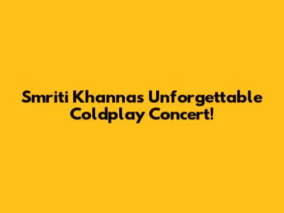 Smriti Khanna's Unforgettable Coldplay Concert!