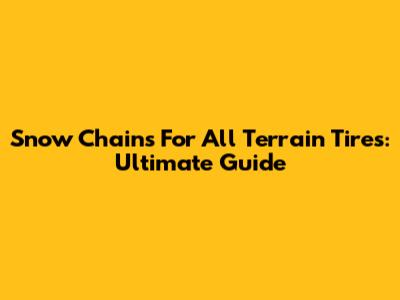 Snow Chains For All Terrain Tires: Ultimate Guide