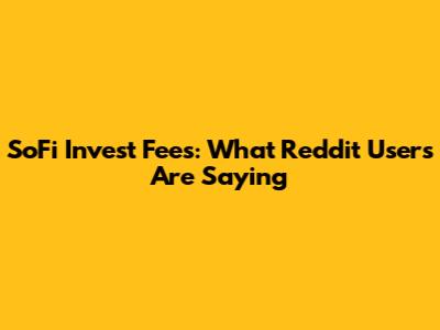SoFi Invest Fees: What Reddit Users Are Saying