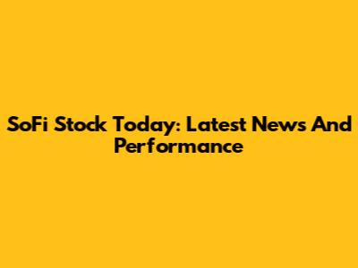 SoFi Stock Today: Latest News And Performance