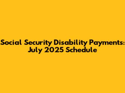 Social Security Disability Payments: July 2025 Schedule