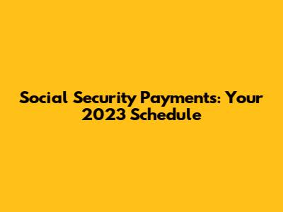 Social Security Payments: Your 2023 Schedule