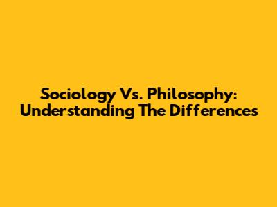 Sociology Vs. Philosophy: Understanding The Differences
