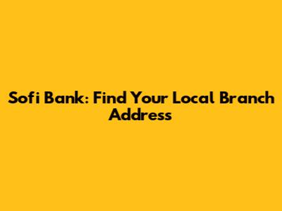 Sofi Bank: Find Your Local Branch Address