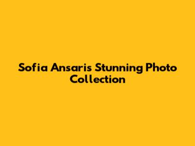 Sofia Ansari's Stunning Photo Collection