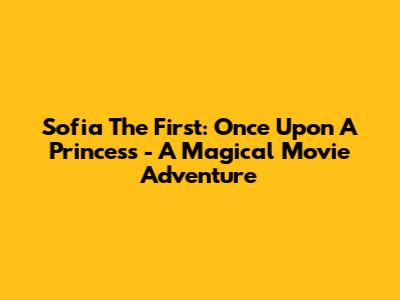 Sofia The First: Once Upon A Princess - A Magical Movie Adventure