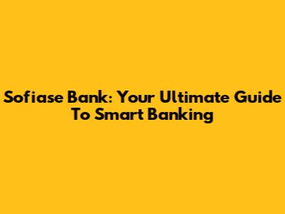 Sofiase Bank: Your Ultimate Guide To Smart Banking