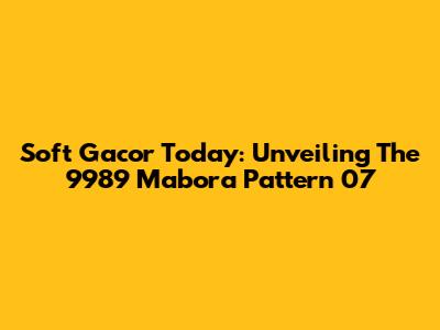 Soft Gacor Today: Unveiling The 9989 Mabora Pattern 07