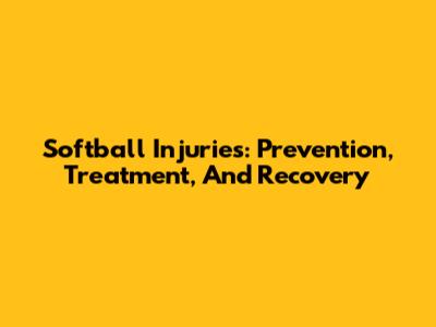 Softball Injuries: Prevention, Treatment, And Recovery