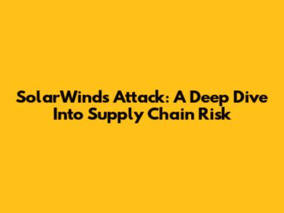 SolarWinds Attack: A Deep Dive Into Supply Chain Risk