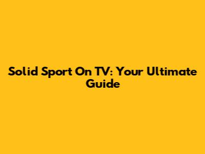 Solid Sport On TV: Your Ultimate Guide
