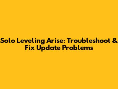 Solo Leveling Arise: Troubleshoot & Fix Update Problems
