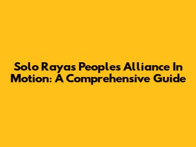 Solo Raya's People's Alliance In Motion: A Comprehensive Guide