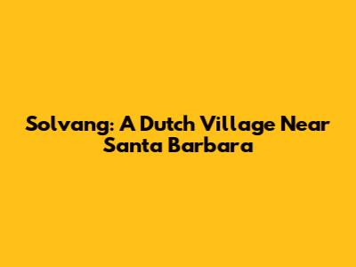 Solvang: A Dutch Village Near Santa Barbara