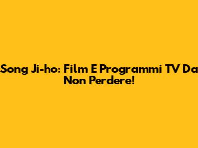 Song Ji-ho: Film E Programmi TV Da Non Perdere!