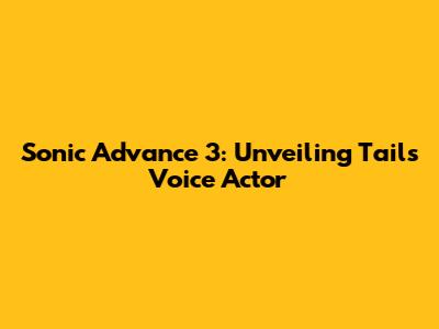 Sonic Advance 3: Unveiling Tails' Voice Actor